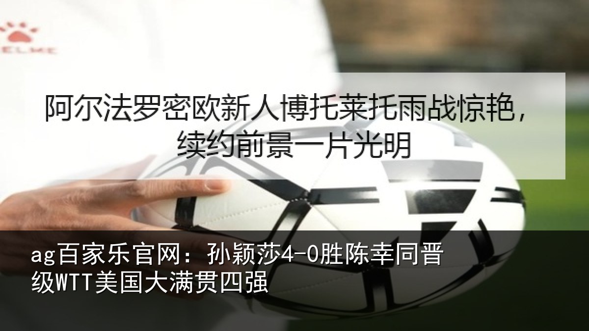 ag百家乐官网:孙颖莎4-0胜陈幸同晋级WTT美国大满贯四强