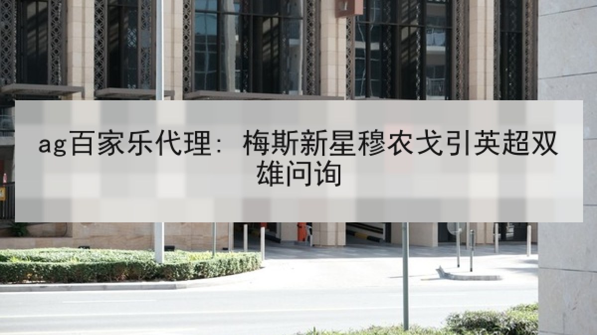 ag百家乐代理: 梅斯新星穆农戈引英超双雄问询