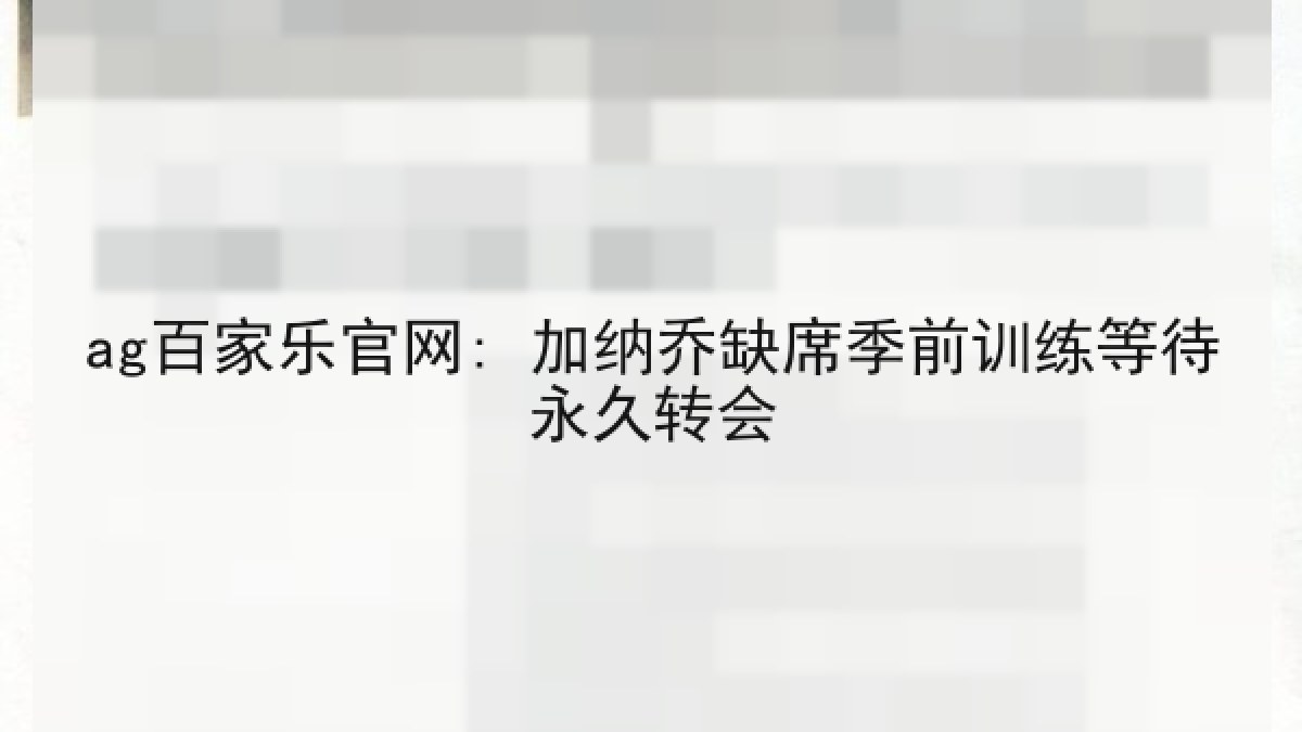 ag百家乐官网: 加纳乔缺席季前训练等待永久转会 ag百家乐官网: 加纳乔缺席季前训练等待永久转会