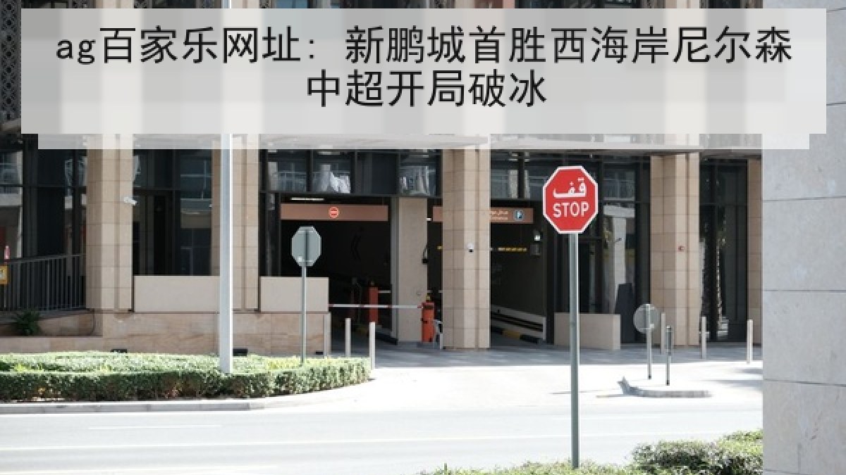 ag百家乐网址: 新鹏城首胜西海岸尼尔森中超开局破冰 ag百家乐网址: 新鹏城首胜西海岸尼尔森中超开局破冰