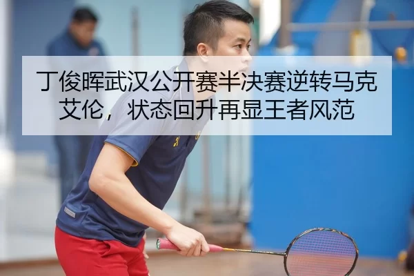 丁俊晖武汉公开赛半决赛逆转马克艾伦，状态回升再显王者风范