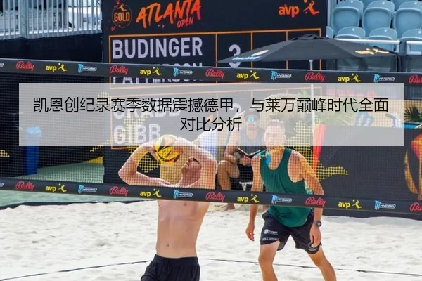 凯恩创纪录赛季数据震撼德甲，与莱万巅峰时代全面对比分析