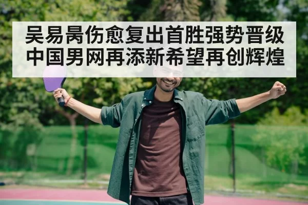 吴易昺伤愈复出首胜强势晋级 中国男网再添新希望再创辉煌