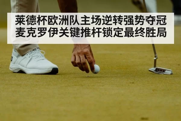 莱德杯欧洲队主场逆转强势夺冠 麦克罗伊关键推杆锁定最终胜局