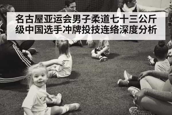 名古屋亚运会男子柔道七十三公斤级中国选手冲牌投技连络深度分析